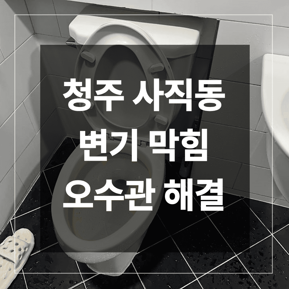 청주 서원구 사직동 변기 오수관 막힘 해결